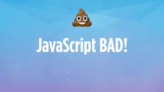 💩
JavaScript BAD!
 
