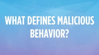 WHAT DEFINES MALICIOUS
BEHAVIOR?
 