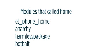 Modules that called home
et_phone_home
anarchy
harmlesspackage
botbait
 