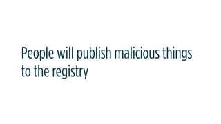 People will publish malicious things
to the registry
 