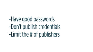 -Have good passwords
-Don't publish credentials
-Limit the # of publishers
 