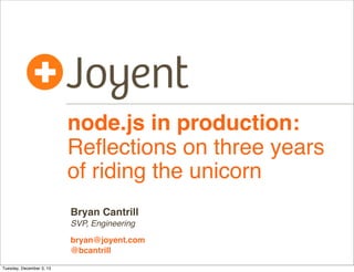 node.js in production:
Reﬂections on three years
of riding the unicorn
Bryan Cantrill
SVP, Engineering
bryan@joyent.com
@bcantrill
Tuesday, December 3, 13

 