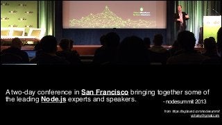 A two-day conference in San Francisco bringing together some of
the leading Node.js experts and speakers.
- nodesummit 2013!
!

from https://tagboard.com/nodesummit !
yohany@gmail.com

 