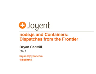 node.js and Containers:
Dispatches from the Frontier
CTO
bryan@joyent.com
Bryan Cantrill
@bcantrill
 