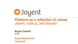 Platform as a reﬂection of values
Joyent, node.js, and beyond
CTO
bryan@joyent.com
Bryan Cantrill
@bcantrill
 