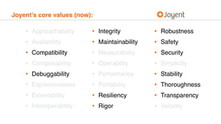 Joyent’s core values (now):
• Approachability
• Availability
• Compatibility
• Composability
• Debuggability
• Expressiven...