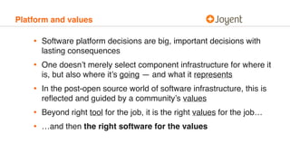 Platform and values
• Software platform decisions are big, important decisions with
lasting consequences
• One doesn’t mer...