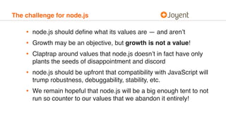 The challenge for node.js
• node.js should deﬁne what its values are — and aren’t
• Growth may be an objective, but growth...