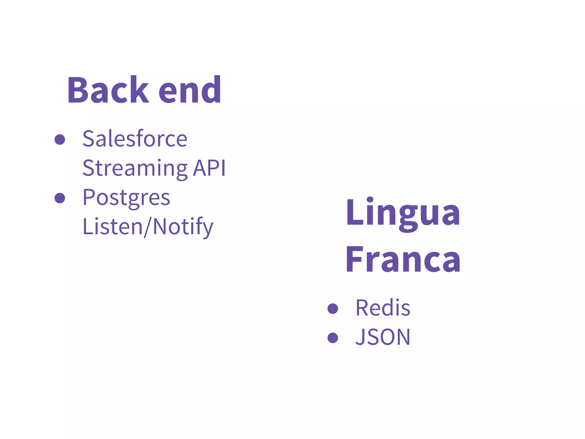 Back end
● Salesforce
Streaming API
● Postgres
Listen/Notify Lingua
Franca
● Redis
● JSON
 