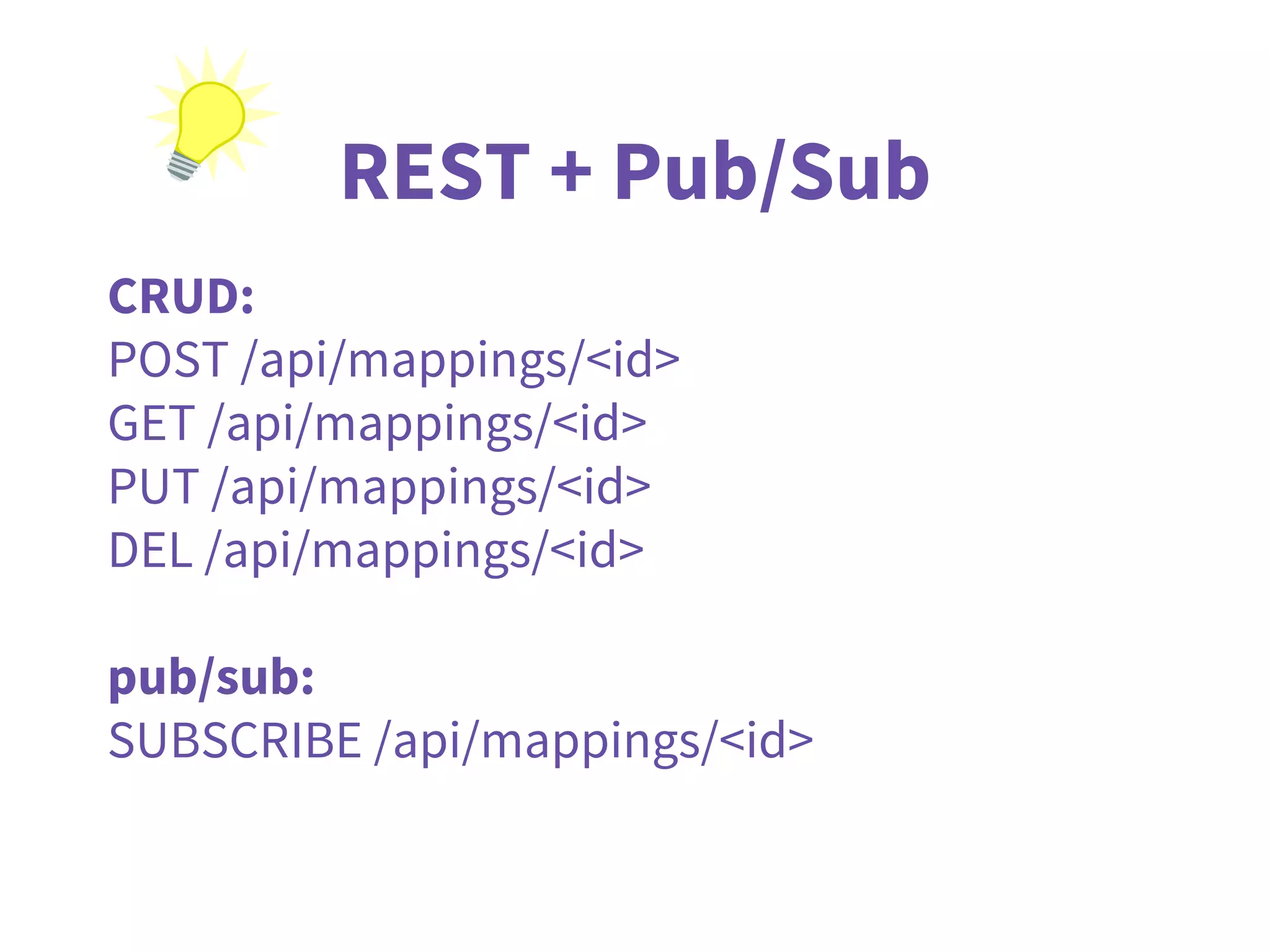 REST + Pub/Sub
CRUD:
POST /api/mappings/<id>
GET /api/mappings/<id>
PUT /api/mappings/<id>
DEL /api/mappings/<id>
pub/sub:
SUBSCRIBE /api/mappings/<id>
 
