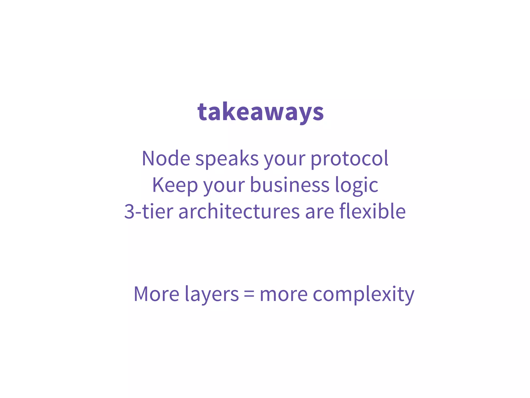 takeaways
Node speaks your protocol
Keep your business logic
3-tier architectures are flexible
More layers = more complexity
 
