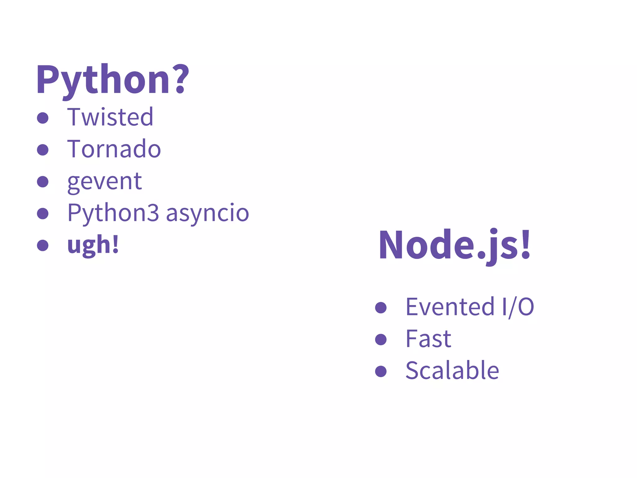 Node.js!
● Evented I/O
● Fast
● Scalable
Python?
● Twisted
● Tornado
● gevent
● Python3 asyncio
● ugh!
 