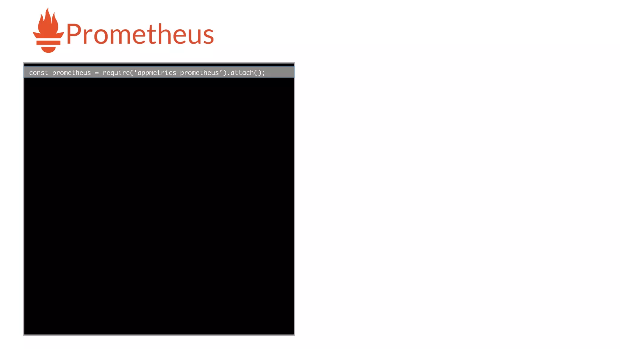 func add(_ a: Int,
to b: Int) -> Void
{
print(a + b)
}
let a = ”5”
let b = 3
const prometheus = require(‘appmetrics-prometheus’).attach();
-
 