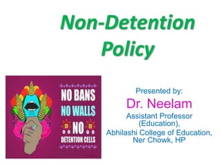 Non-Detention
Policy
Presented by:
Dr. Neelam
Assistant Professor
(Education),
Abhilashi College of Education,
Ner Chowk, HP
 