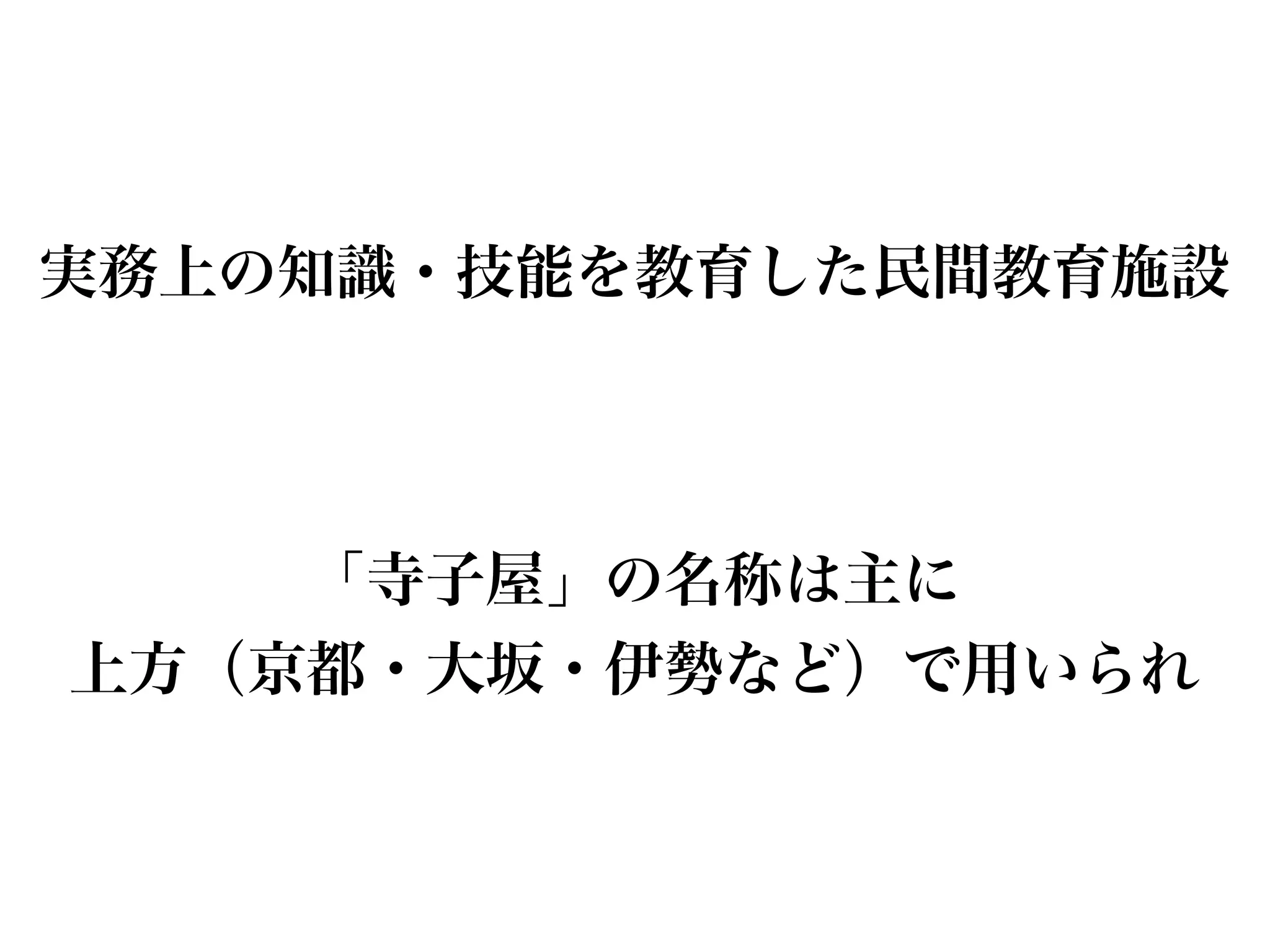 「寺子屋」の名称は主に
上方（京都・大坂・伊勢など）で用いられ
実務上の知識・技能を教育した民間教育施設
 