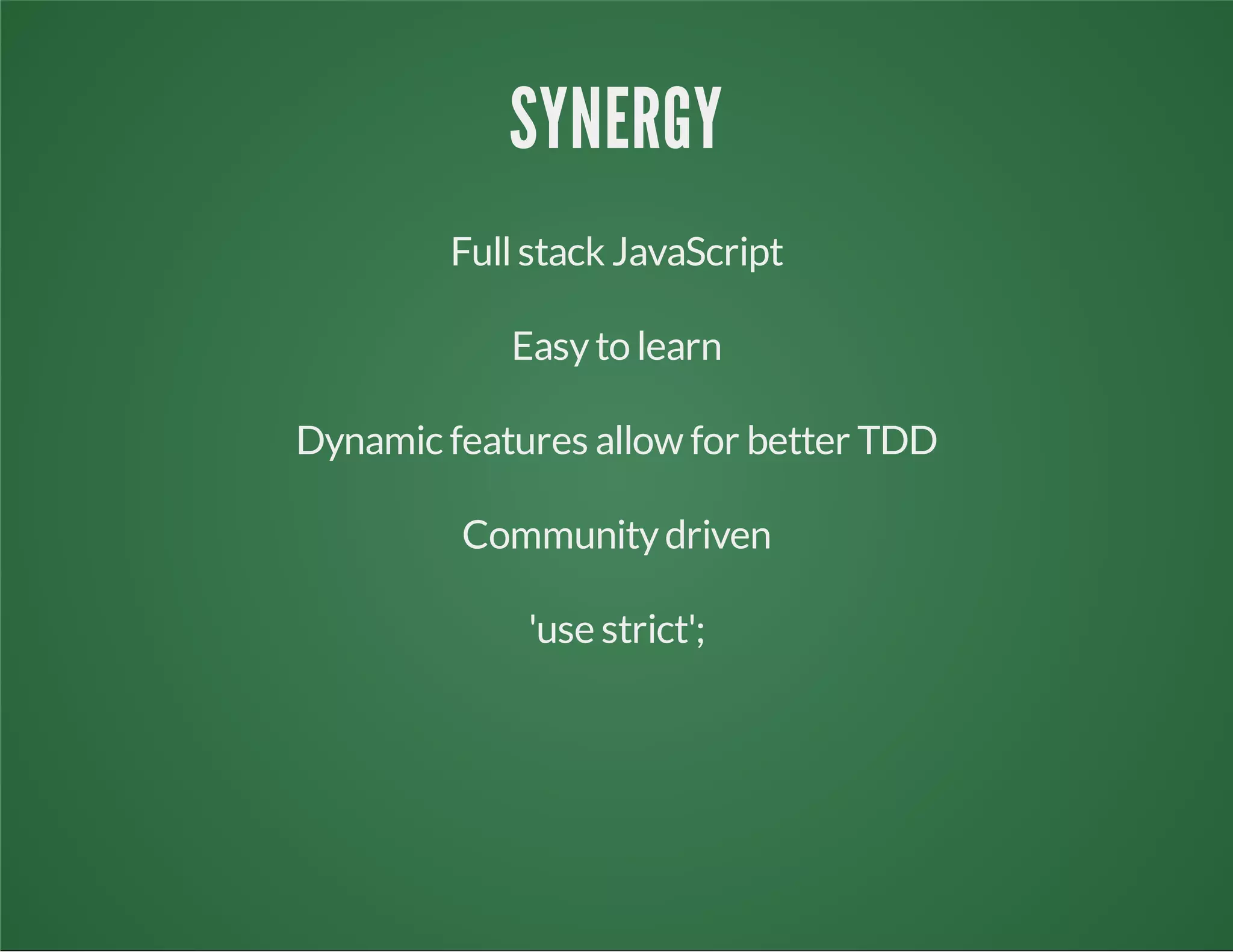 SYNERGY
Fullstack JavaScript
Easyto learn
Dynamic features allow for better TDD
Communitydriven
'use strict';
 