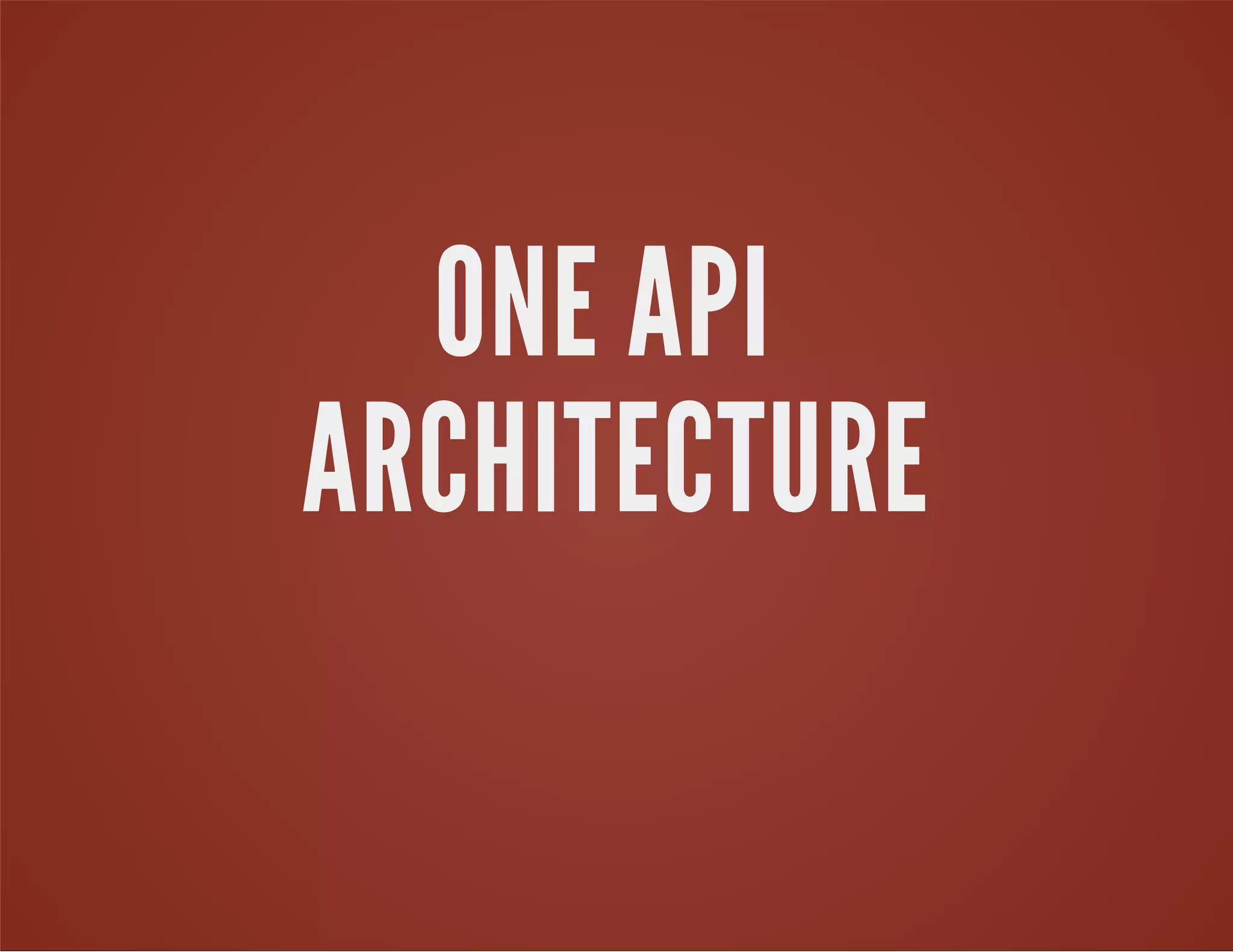 ONE API
ARCHITECTURE
 