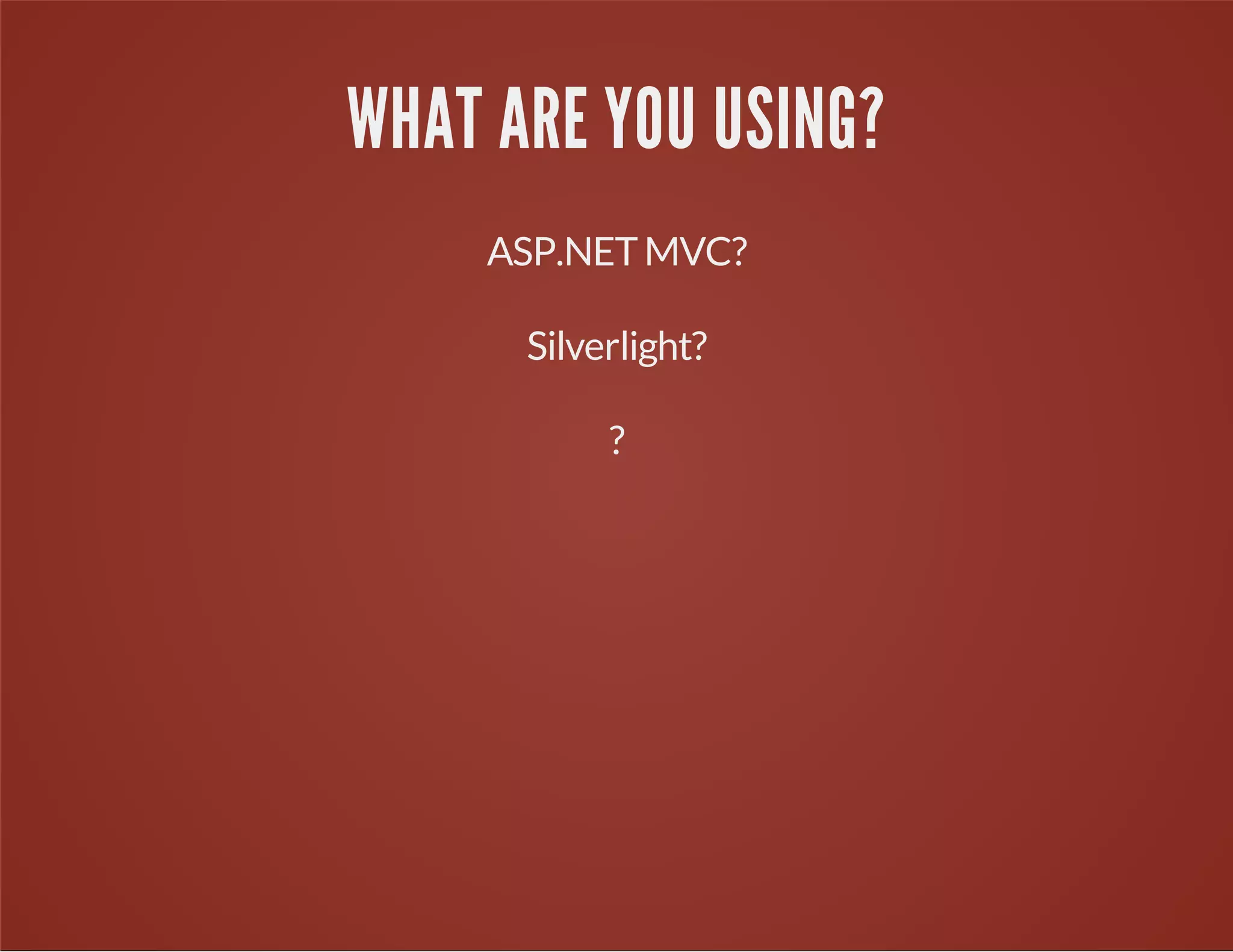 WHAT ARE YOU USING?
ASP.NETMVC?
Silverlight?
?
 
