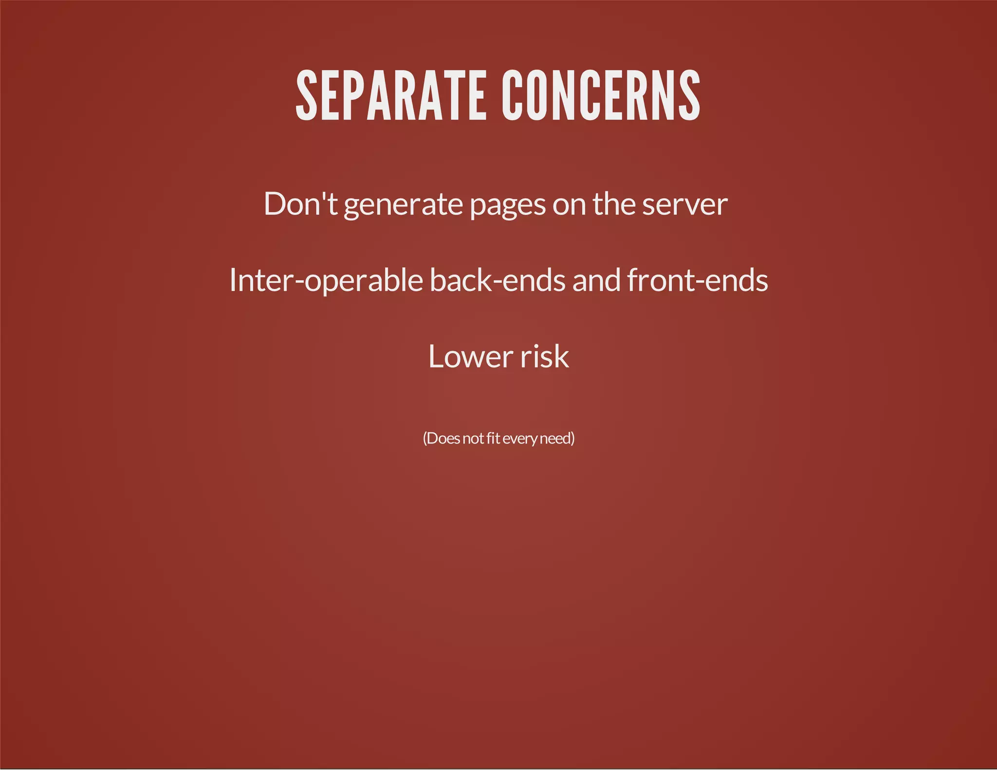 SEPARATE CONCERNS
Don'tgenerate pages on the server
Inter-operable back-ends and front-ends
Lower risk
(Doesnotfiteveryneed)
 