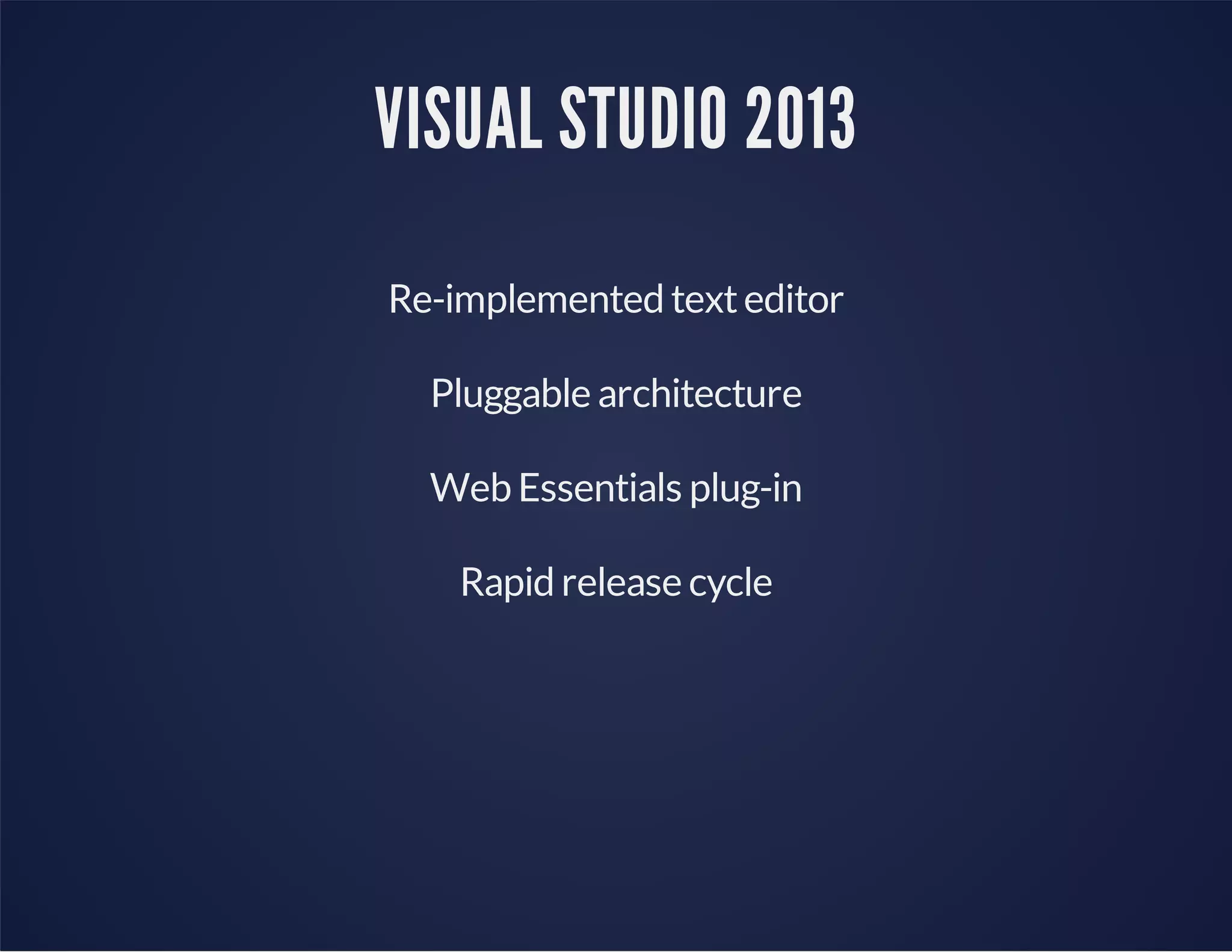 VISUAL STUDIO 2013
Re-implemented texteditor
Pluggable architecture
Web Essentials plug-in
Rapid release cycle
 