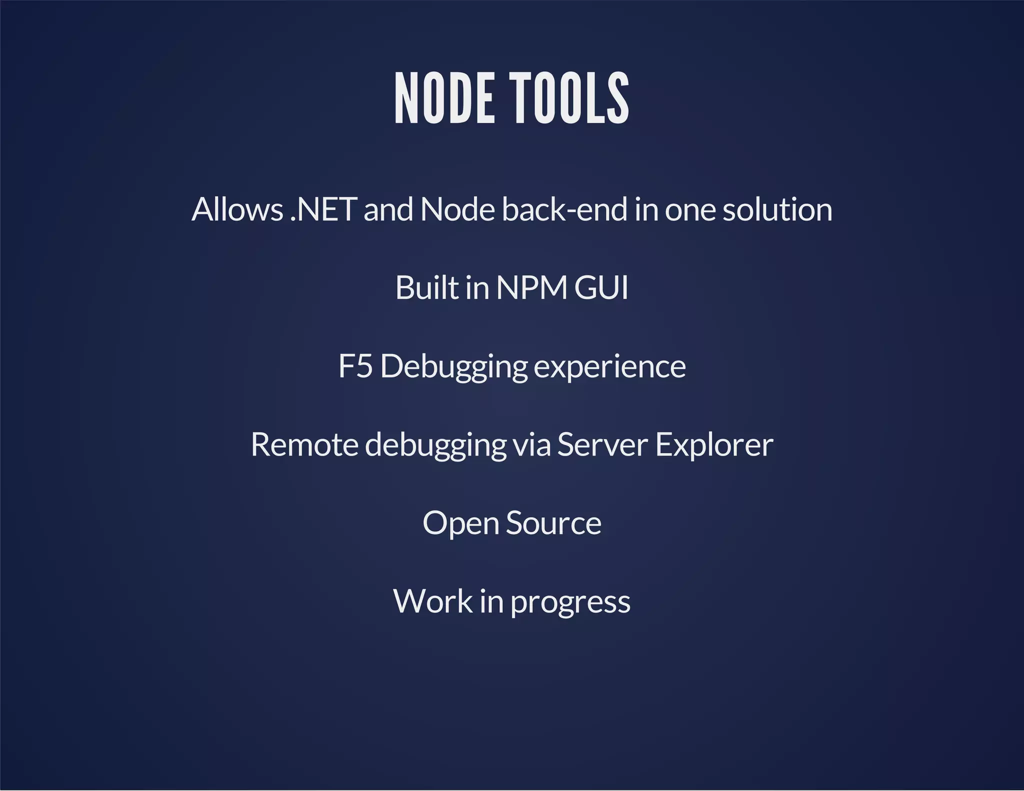 NODE TOOLS
Allows .NETand Node back-end in one solution
Builtin NPM GUI
F5 Debuggingexperience
Remote debuggingviaServer Explorer
Open Source
Work in progress
 