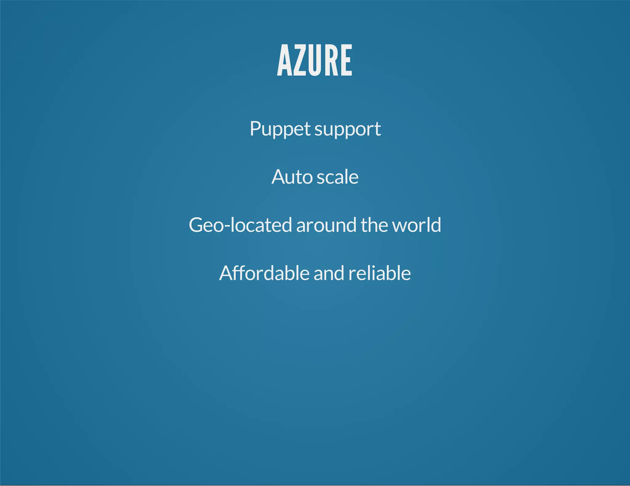 AZURE
Puppetsupport
Auto scale
Geo-located around the world
Affordable and reliable
 