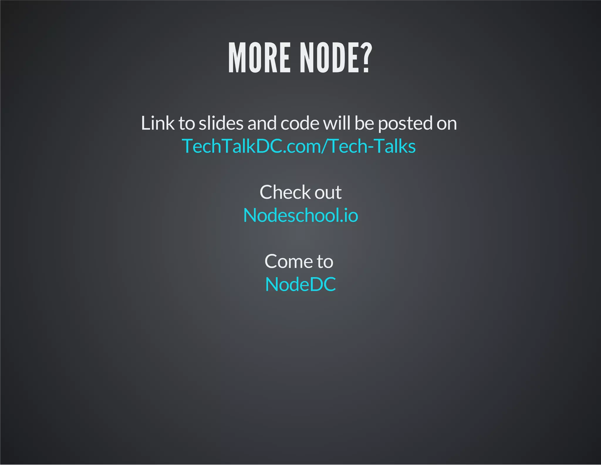 MORE NODE?
Link to slides and code willbe posted on
TechTalkDC.com/Tech-Talks
Check out
Nodeschool.io
Come to
NodeDC
 