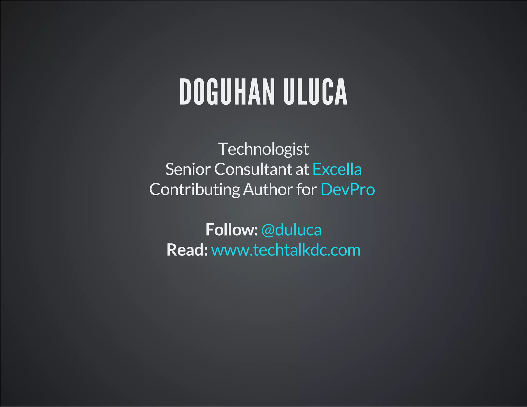 DOGUHAN ULUCA
Technologist
Senior ConsultantatExcella
ContributingAuthor for DevPro
Follow: @duluca
Read: www.techtalkdc.com
 