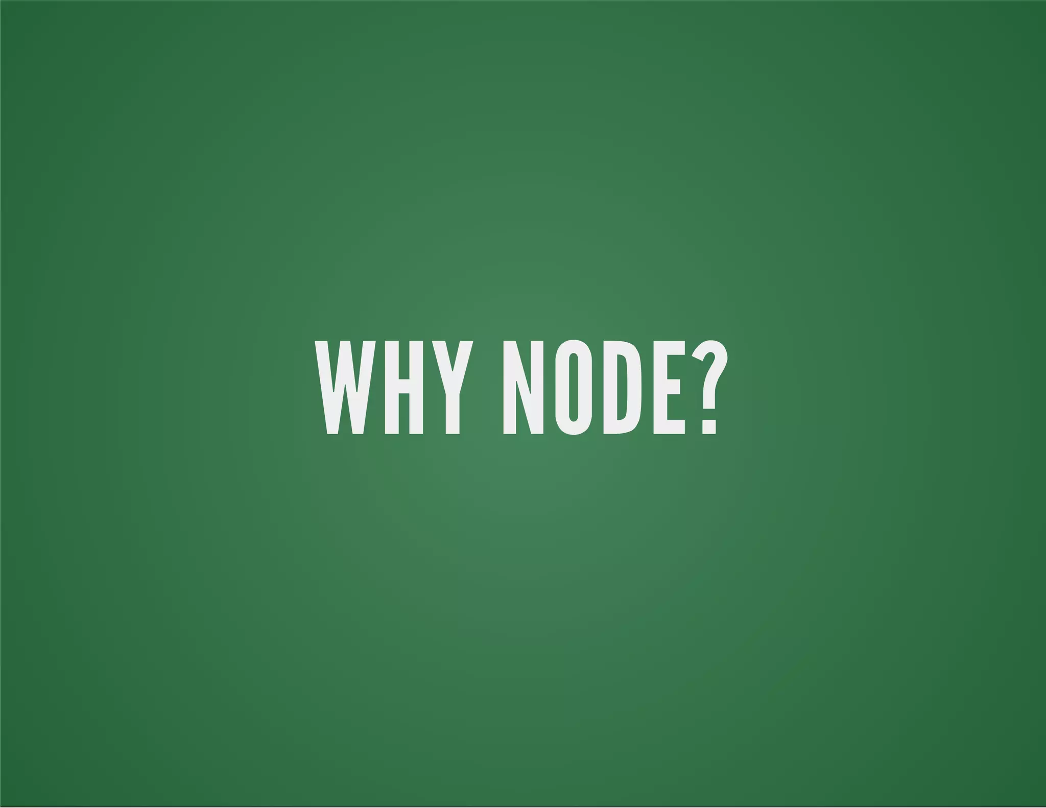 WHY NODE?
 