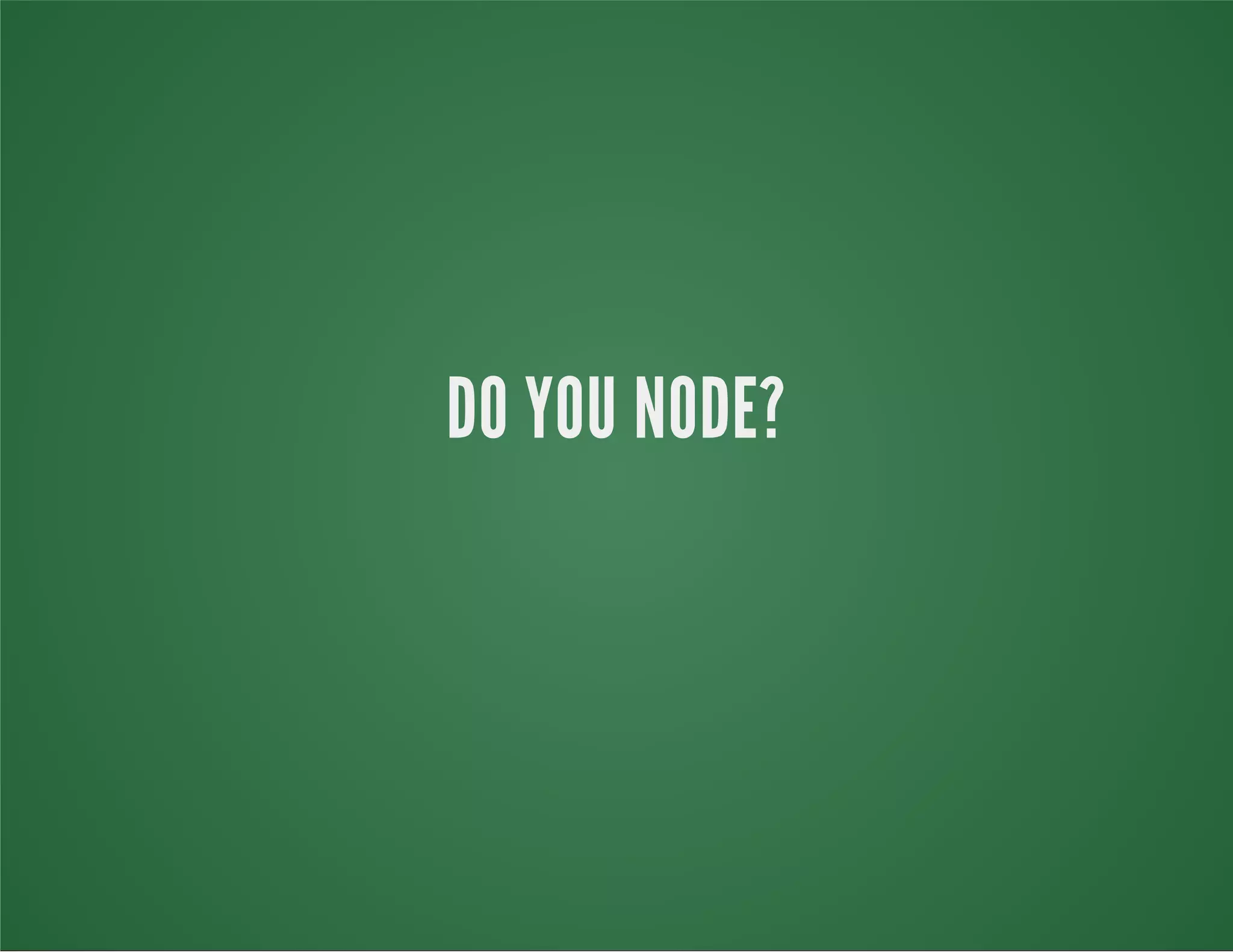 DO YOU NODE?
 
