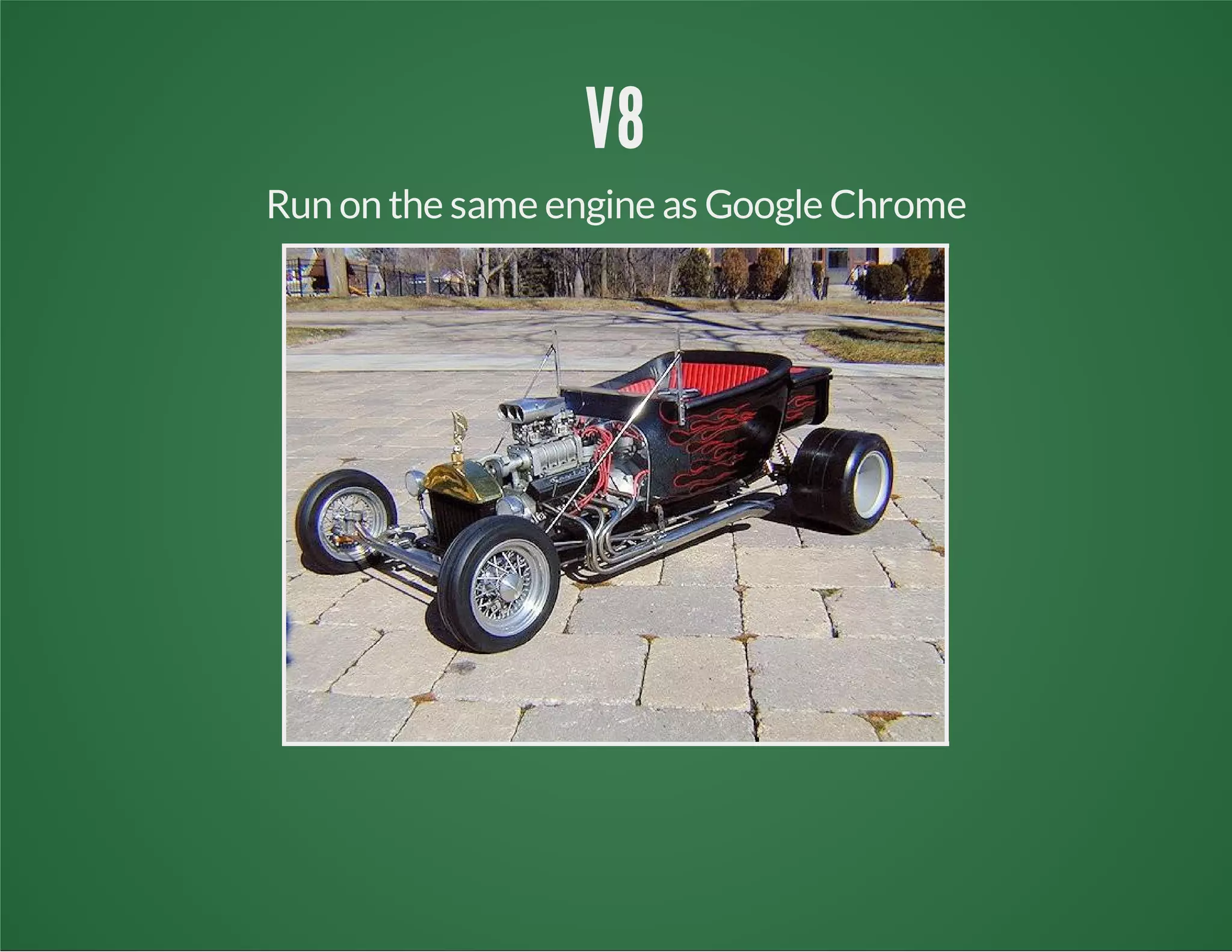 V8
Run on the same engine as Google Chrome
 