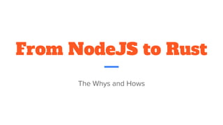 From NodeJS to Rust
The Whys and Hows
 