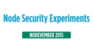 Node Security Experiments
NODEVEMBER 2015
 