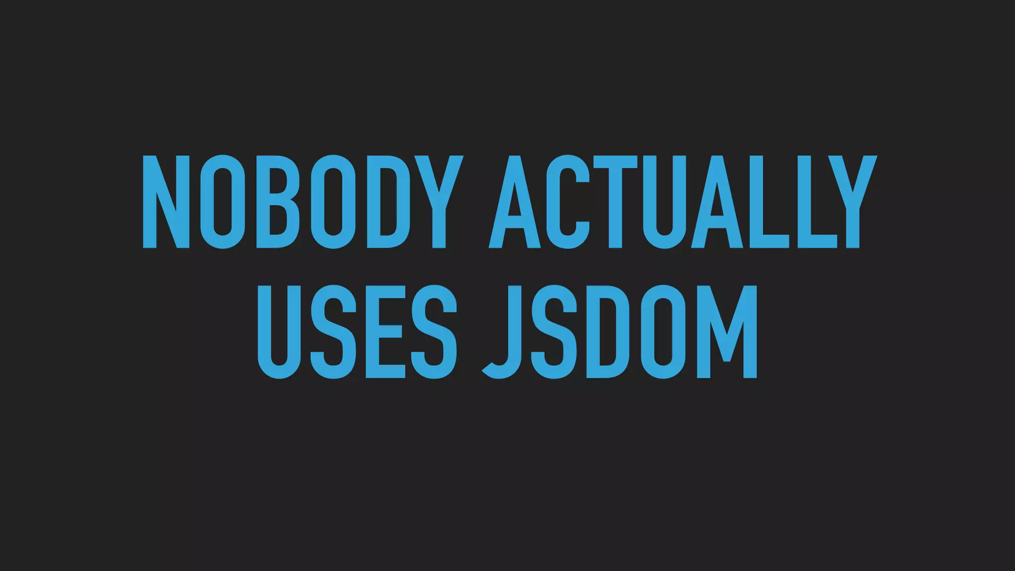 NOBODY ACTUALLY
USES JSDOM
 