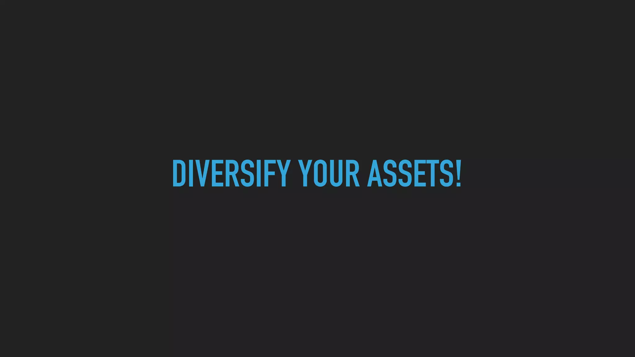 DIVERSIFY YOUR ASSETS!
 