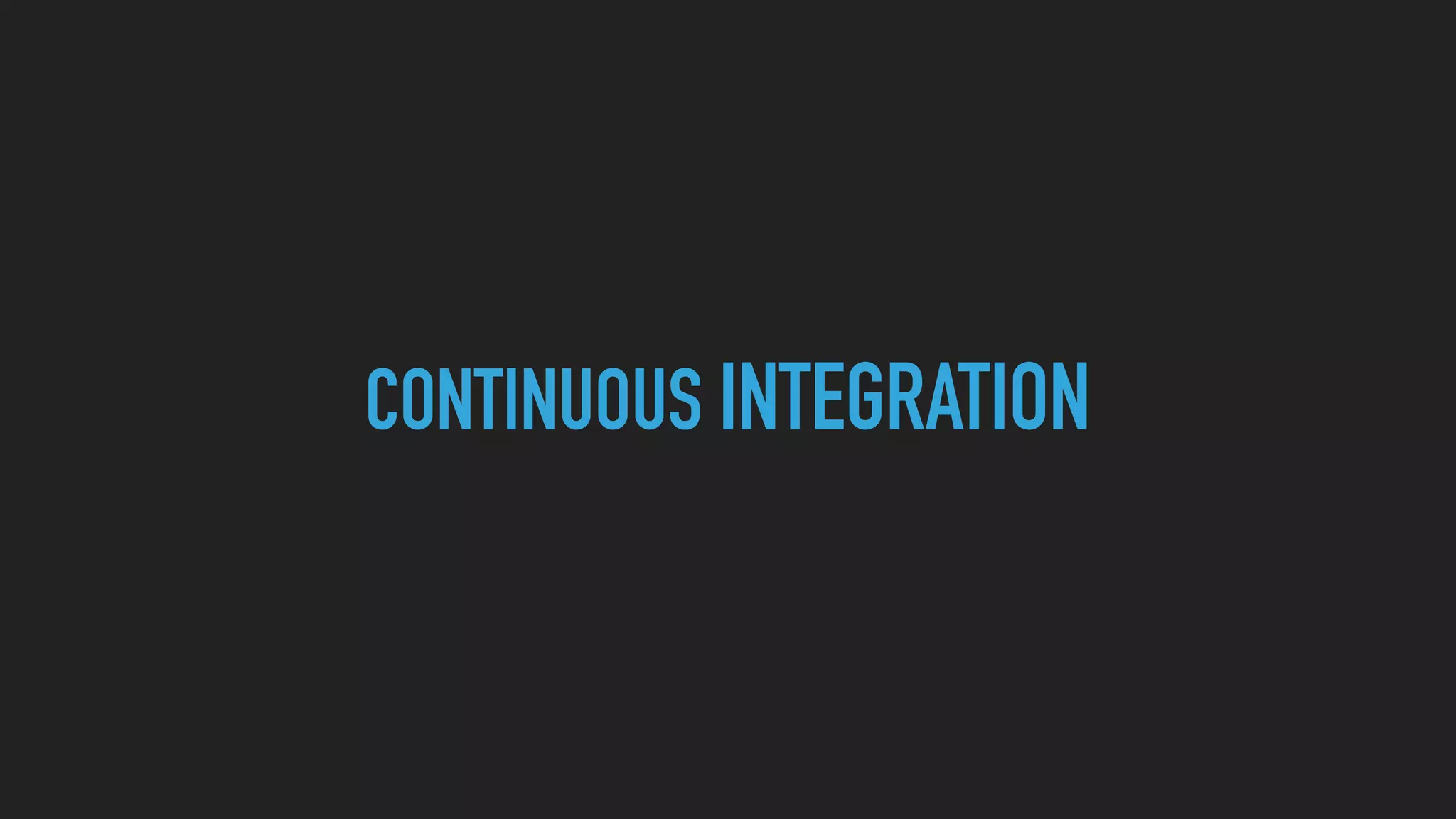 CONTINUOUS INTEGRATION
 