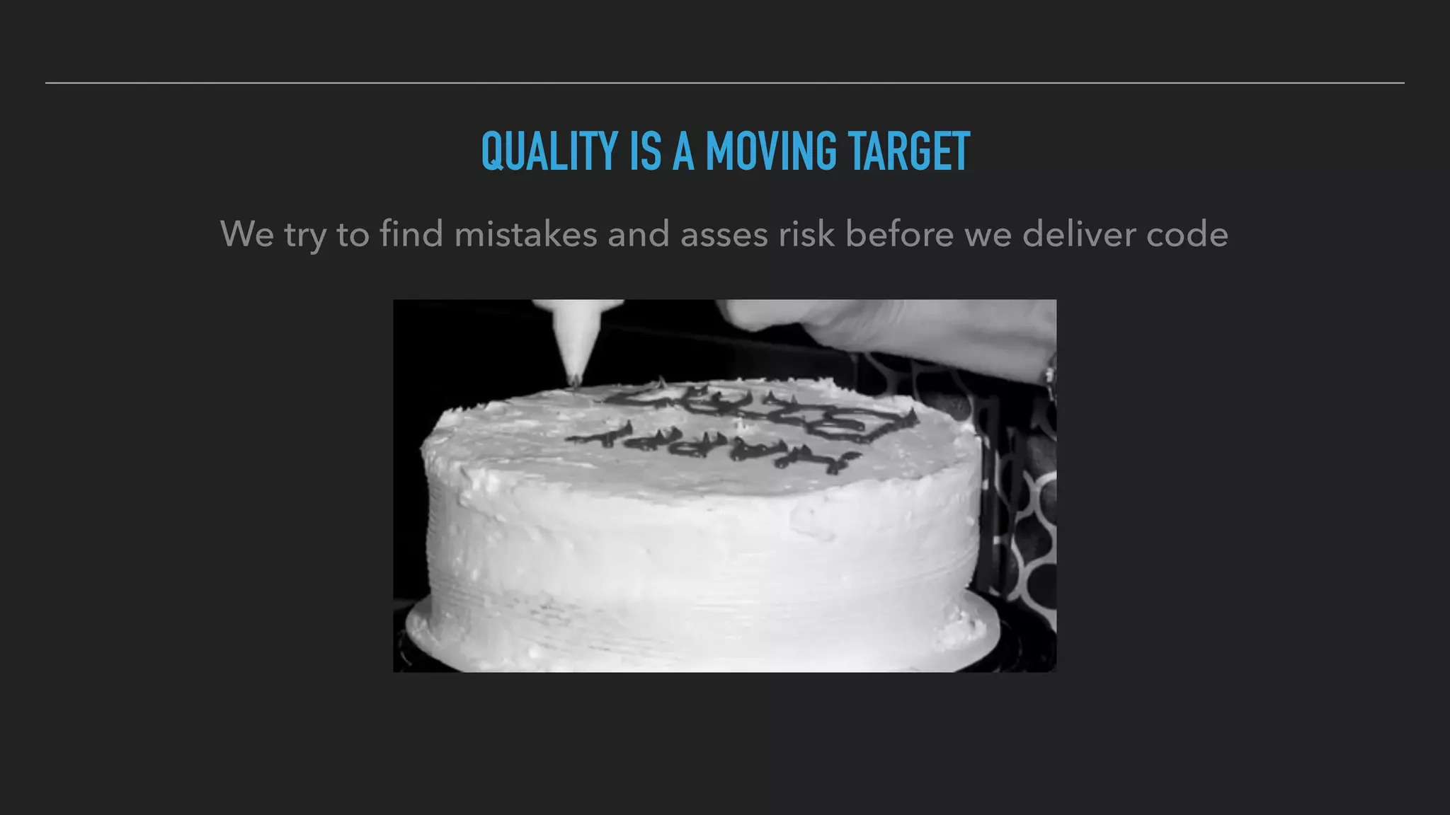 QUALITY IS A MOVING TARGET
We try to ﬁnd mistakes and asses risk before we deliver code
 