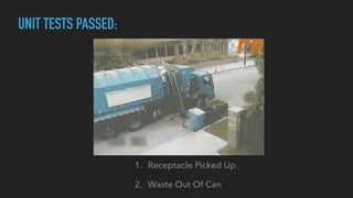 1. Receptacle Picked Up
2. Waste Out Of Can
UNIT TESTS PASSED:
 