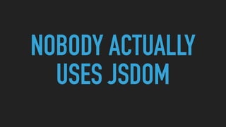 NOBODY ACTUALLY
USES JSDOM
 