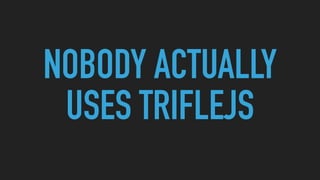 NOBODY ACTUALLY
USES TRIFLEJS
 