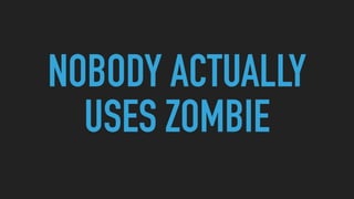 NOBODY ACTUALLY
USES ZOMBIE
 