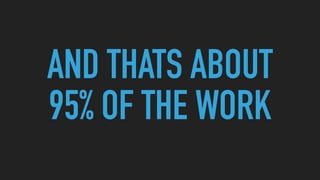 AND THATS ABOUT
95% OF THE WORK
 