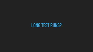 LONG TEST RUNS?
 