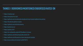 THINGS I BORROWED/MENTIONED/ENDORSED/HATED ON
▸ https://reactjs.org/
▸ https://storybook.js.org/
▸ https://github.com/storybooks/storybook/tree/master/addons/storyshots
▸ https://facebook.github.io/jest/
▸ https://github.com/airbnb/enzyme
▸ http://webdriver.io/
▸ https://giphy.com/
▸ https://en.wikipedia.org/wiki/Headless_browser
▸ https://github.com/klamping/wdio-starter-kit
▸ https://github.com/thorjarhun/react-storybook-todolist
▸ http://www.imdb.com/name/nm0479471/
 