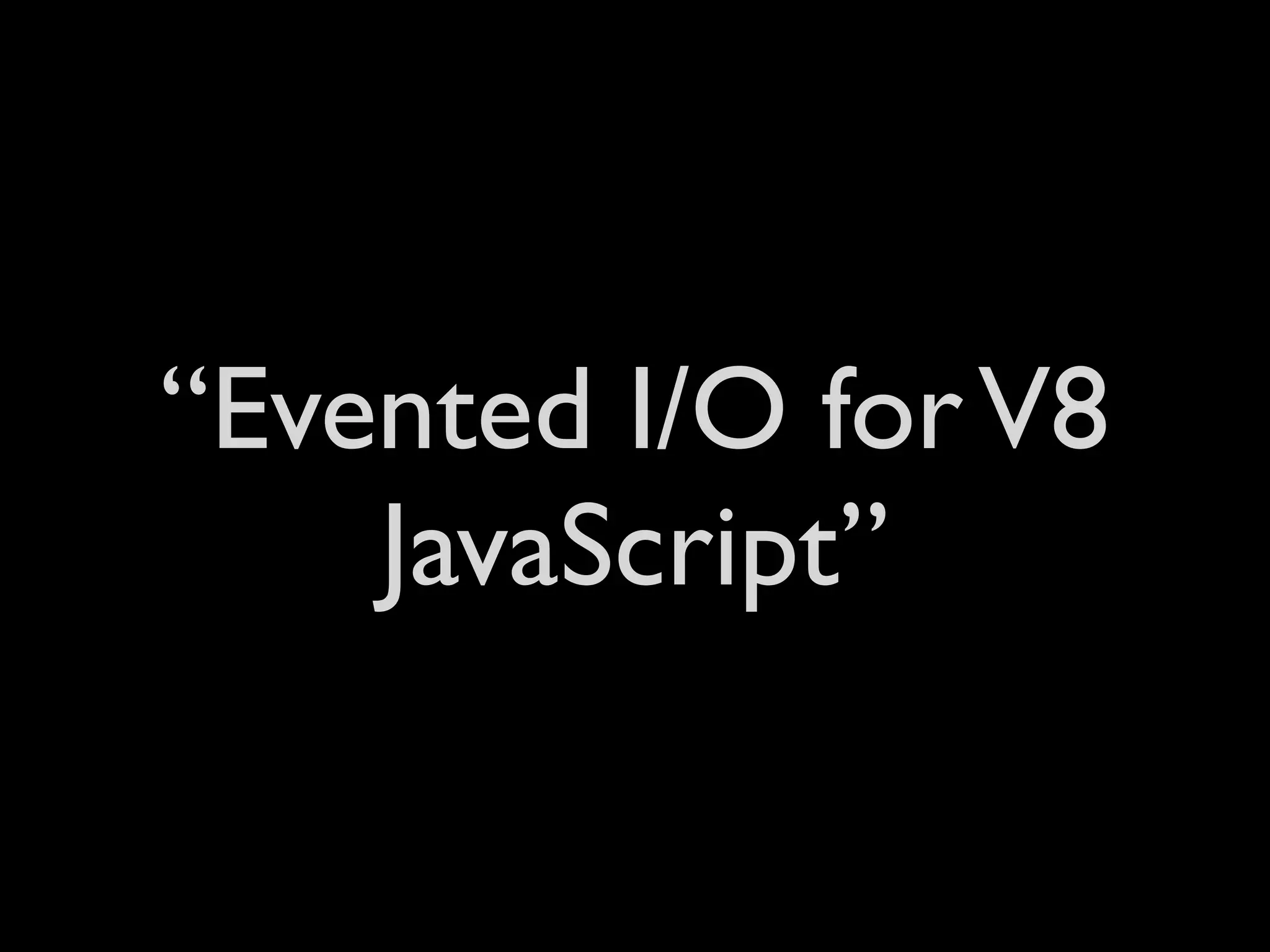 “Evented I/O for V8
    JavaScript”
 