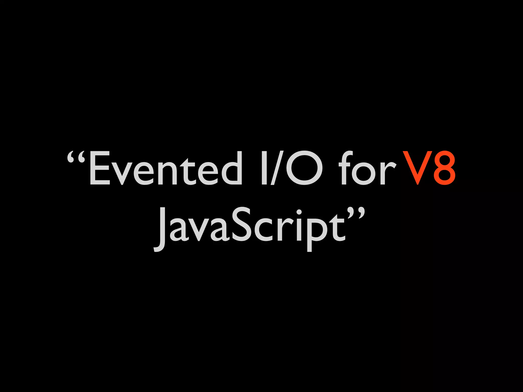 “Evented I/O for V8
    JavaScript”
 