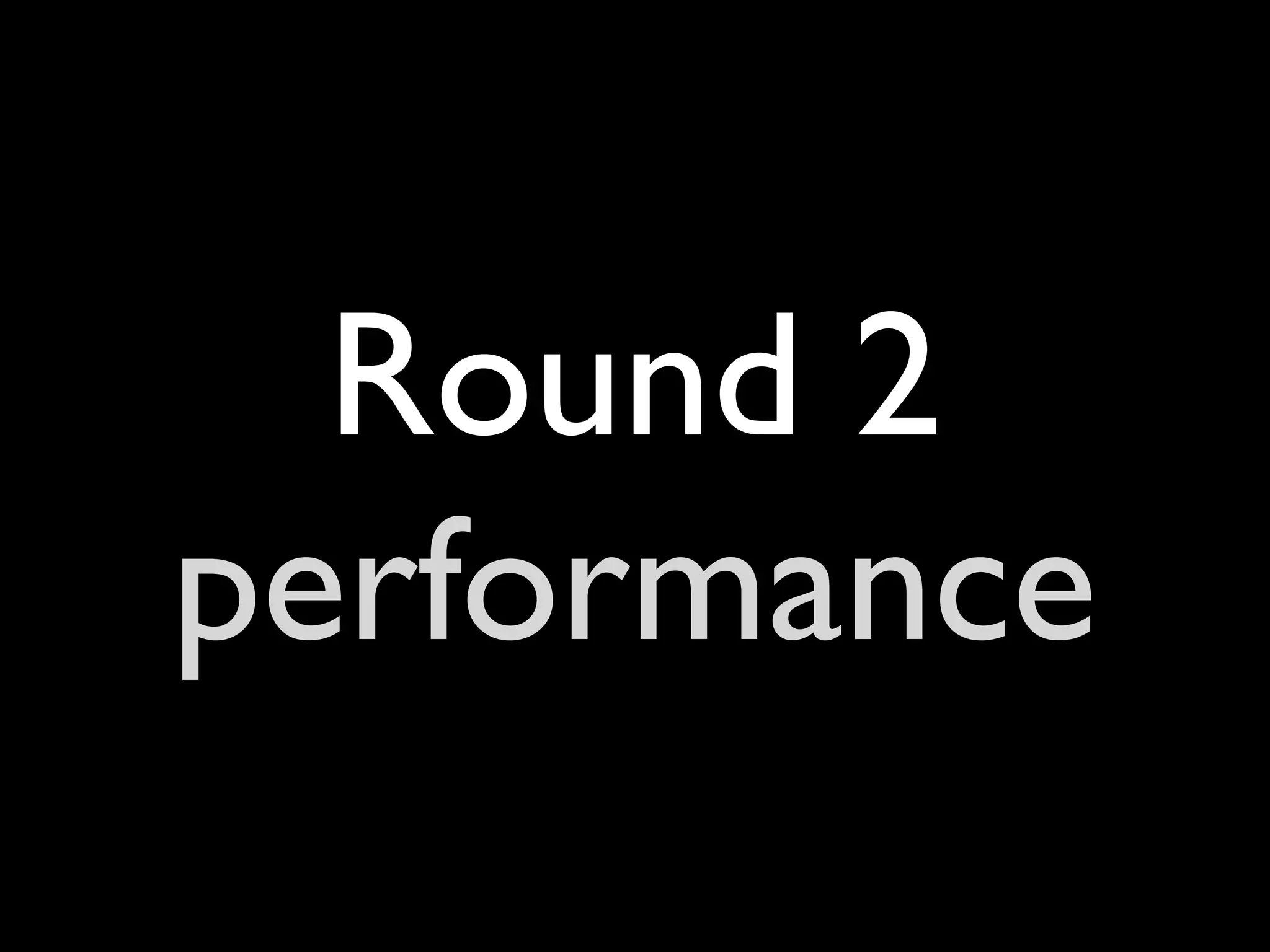 Round 2
performance
 
