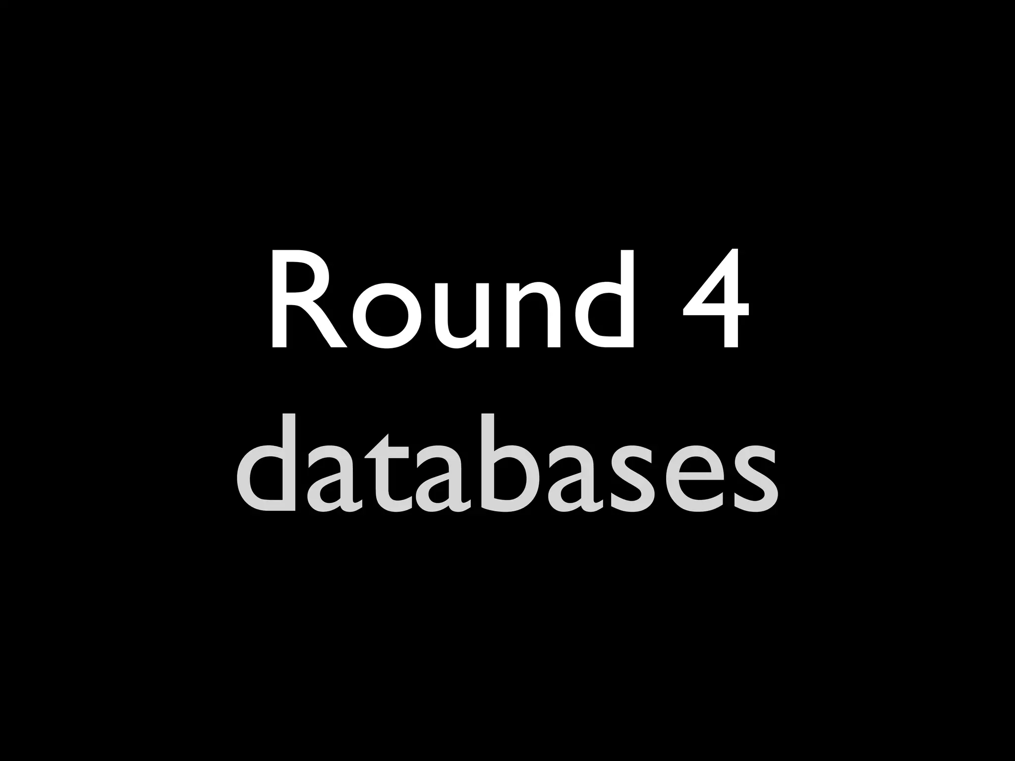 Round 4
databases
 
