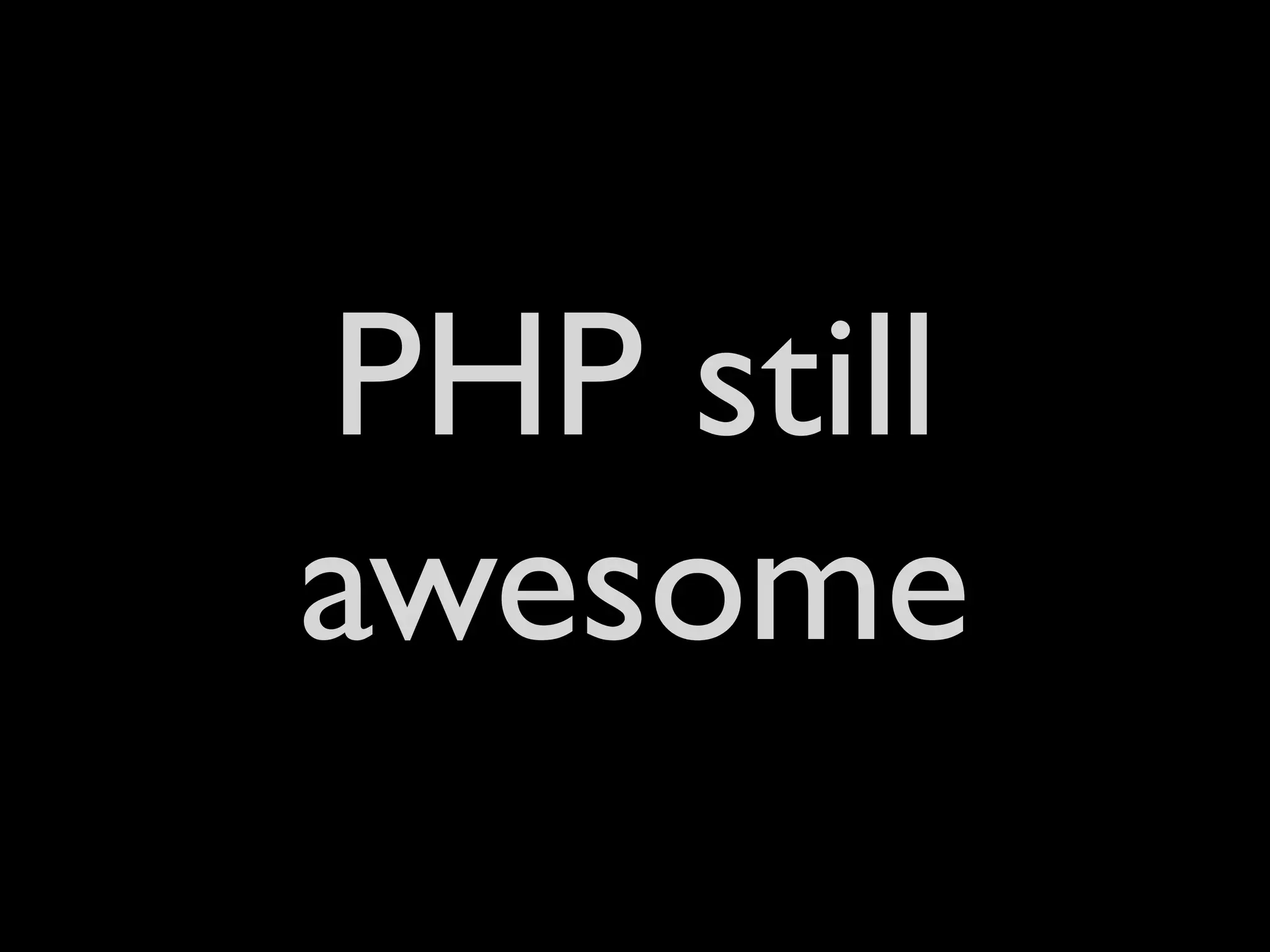 PHP still
awesome
 
